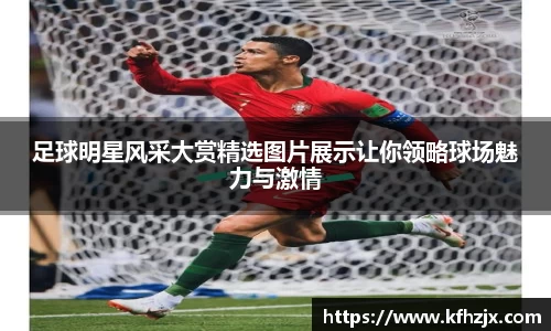 足球明星风采大赏精选图片展示让你领略球场魅力与激情