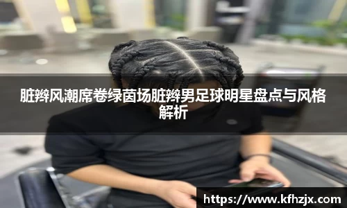 脏辫风潮席卷绿茵场脏辫男足球明星盘点与风格解析
